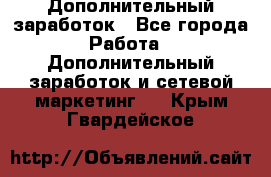 Дополнительный заработок - Все города Работа » Дополнительный заработок и сетевой маркетинг   . Крым,Гвардейское